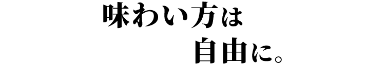 味わい方は自由に。